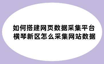 如何搭建网页数据采集平台 横琴新区怎么采集网站数据